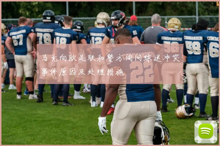 马竞向欧足联和警方询问球迷冲突事件原因及处理措施