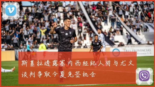斯基拉透露塞内西经纪人将与尤文谈判争取今夏免签机会