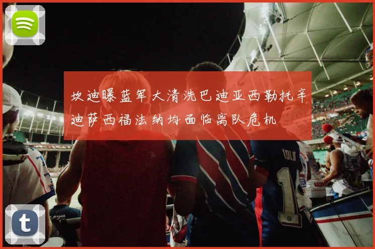 坎迪曝蓝军大清洗巴迪亚西勒托辛迪萨西福法纳均面临离队危机
