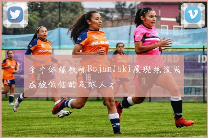 金牛体能教练BojanJaki展现绝技或成被低估的足球人才