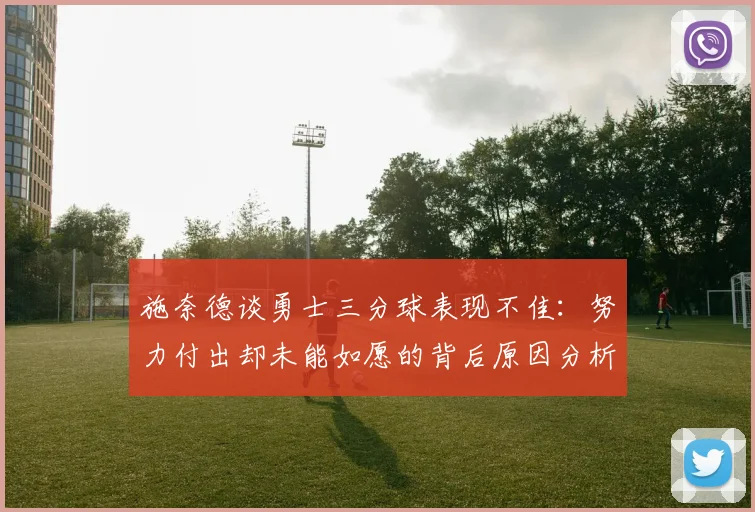 施奈德谈勇士三分球表现不佳：努力付出却未能如愿的背后原因分析