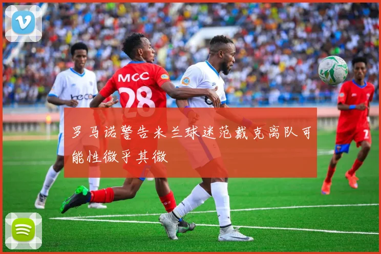 罗马诺警告米兰球迷范戴克离队可能性微乎其微