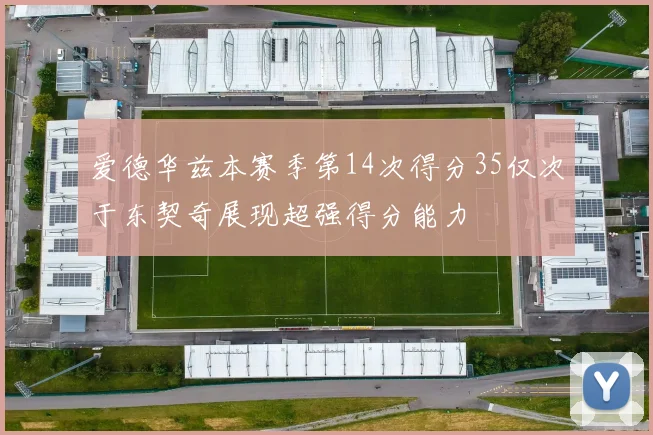 爱德华兹本赛季第14次得分35仅次于东契奇展现超强得分能力