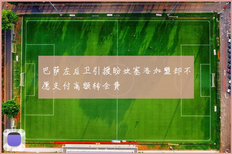 巴萨左后卫引援盼坎塞洛加盟却不愿支付高额转会费