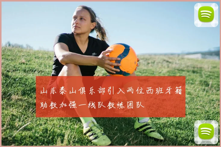 山东泰山俱乐部引入两位西班牙籍助教加强一线队教练团队