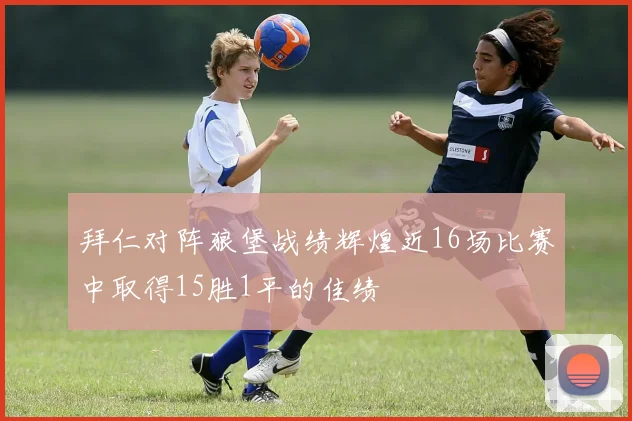 拜仁对阵狼堡战绩辉煌近16场比赛中取得15胜1平的佳绩