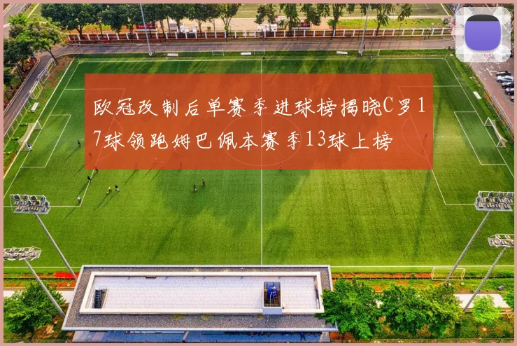 欧冠改制后单赛季进球榜揭晓C罗17球领跑姆巴佩本赛季13球上榜